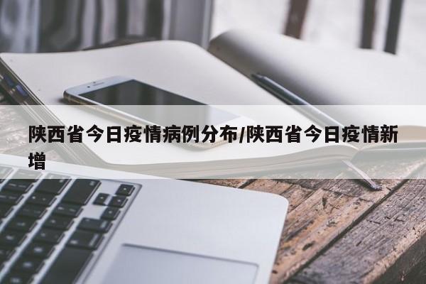 陕西省今日疫情病例分布/陕西省今日疫情新增