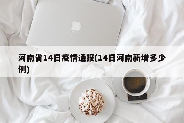 河南省14日疫情通报(14日河南新增多少例)