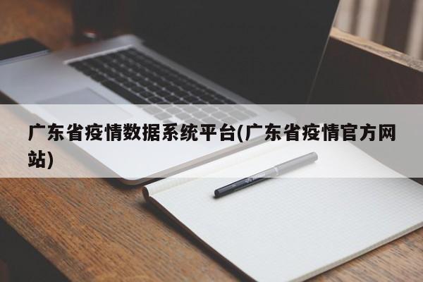 广东省疫情数据系统平台(广东省疫情官方网站)