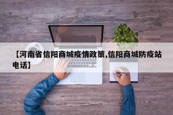 【河南省信阳商城疫情政策,信阳商城防疫站电话】