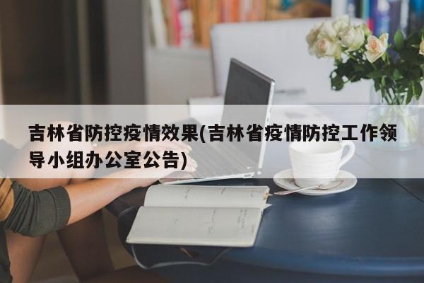 吉林省防控疫情效果(吉林省疫情防控工作领导小组办公室公告)