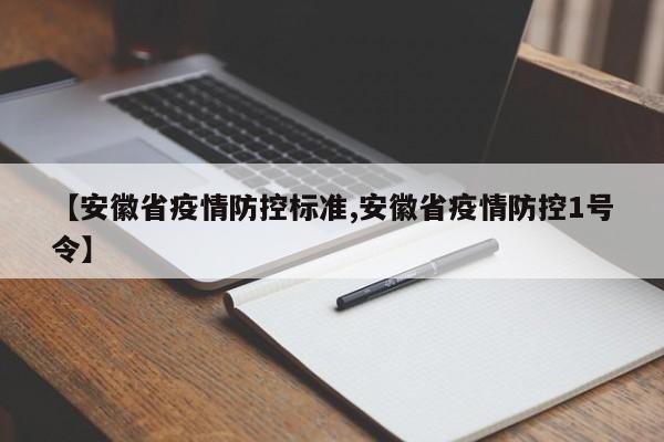 【安徽省疫情防控标准,安徽省疫情防控1号令】