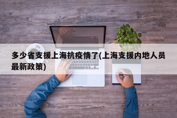 多少省支援上海抗疫情了(上海支援内地人员最新政策)