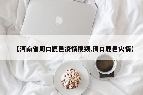【河南省周口鹿邑疫情视频,周口鹿邑灾情】