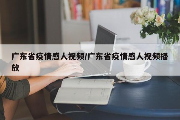 广东省疫情感人视频/广东省疫情感人视频播放