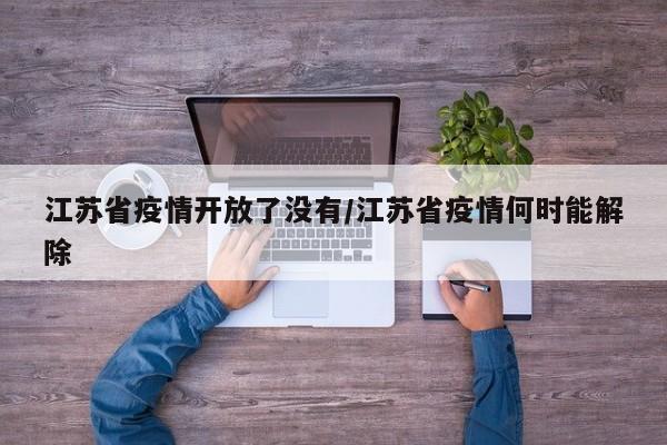 江苏省疫情开放了没有/江苏省疫情何时能解除