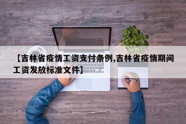 【吉林省疫情工资支付条例,吉林省疫情期间工资发放标准文件】