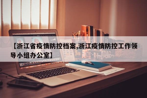 【浙江省疫情防控档案,浙江疫情防控工作领导小组办公室】