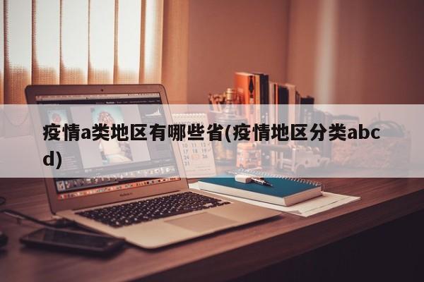 疫情a类地区有哪些省(疫情地区分类abcd)