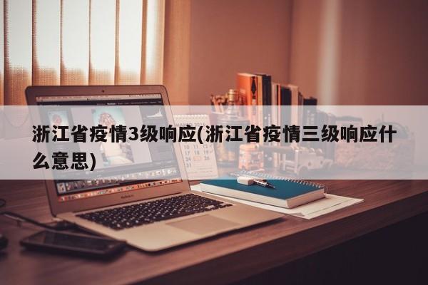 浙江省疫情3级响应(浙江省疫情三级响应什么意思)