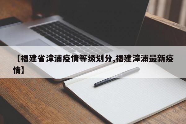 【福建省漳浦疫情等级划分,福建漳浦最新疫情】