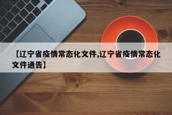 【辽宁省疫情常态化文件,辽宁省疫情常态化文件通告】