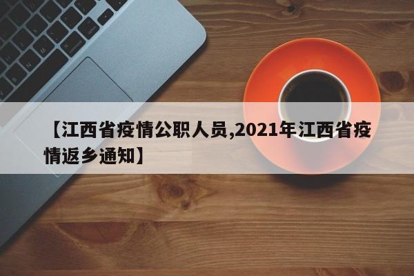 【江西省疫情公职人员,2021年江西省疫情返乡通知】
