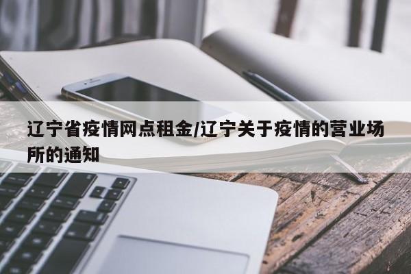 辽宁省疫情网点租金/辽宁关于疫情的营业场所的通知