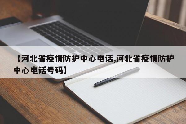 【河北省疫情防护中心电话,河北省疫情防护中心电话号码】