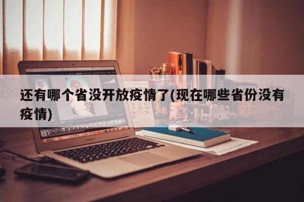 还有哪个省没开放疫情了(现在哪些省份没有疫情)