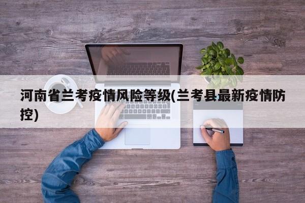 河南省兰考疫情风险等级(兰考县最新疫情防控)