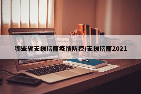 哪些省支援瑞丽疫情防控/支援瑞丽2021