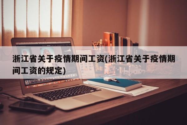浙江省关于疫情期间工资(浙江省关于疫情期间工资的规定)