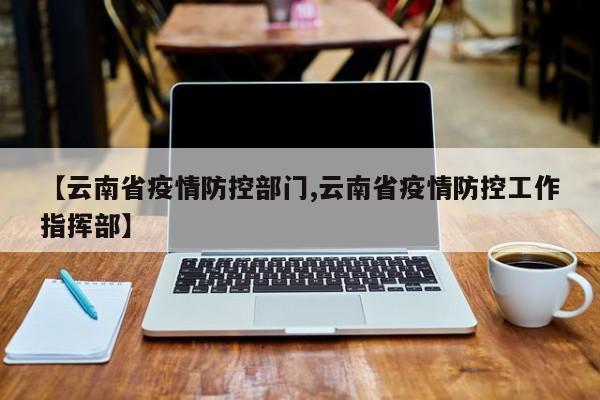 【云南省疫情防控部门,云南省疫情防控工作指挥部】