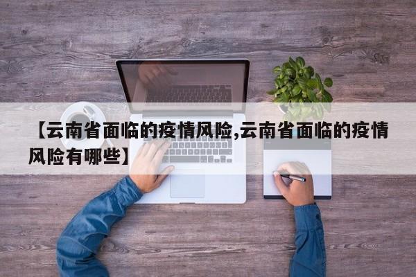 【云南省面临的疫情风险,云南省面临的疫情风险有哪些】