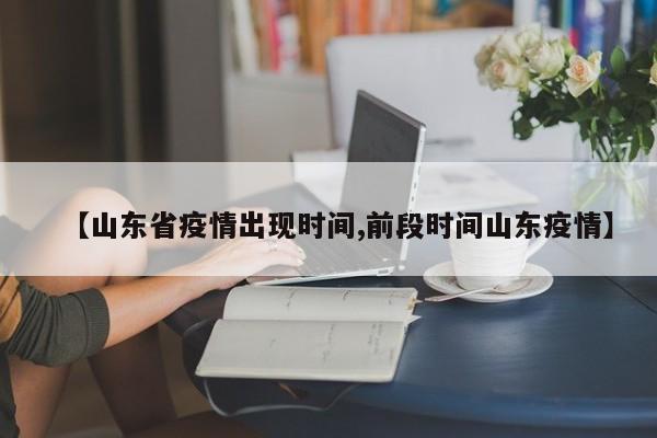 【山东省疫情出现时间,前段时间山东疫情】