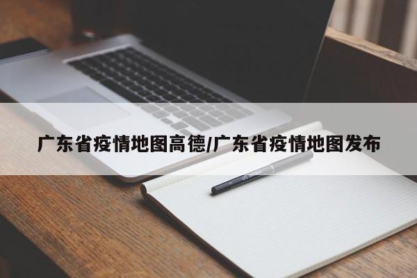 广东省疫情地图高德/广东省疫情地图发布