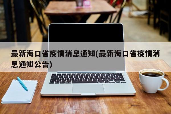 最新海口省疫情消息通知(最新海口省疫情消息通知公告)