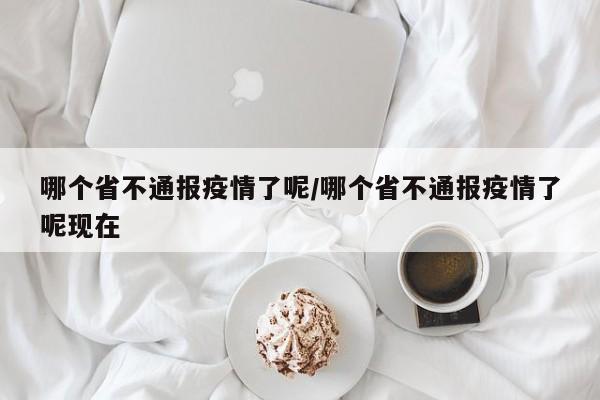 哪个省不通报疫情了呢/哪个省不通报疫情了呢现在