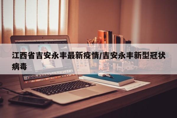 江西省吉安永丰最新疫情/吉安永丰新型冠状病毒
