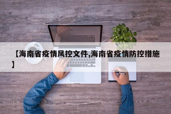 【海南省疫情风控文件,海南省疫情防控措施】