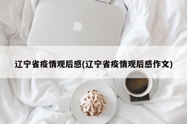 辽宁省疫情观后感(辽宁省疫情观后感作文)