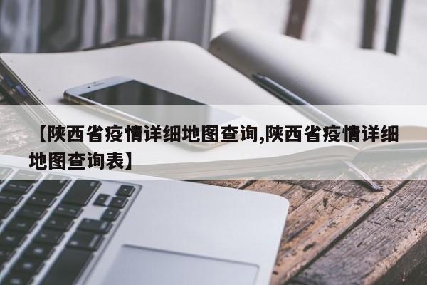 【陕西省疫情详细地图查询,陕西省疫情详细地图查询表】