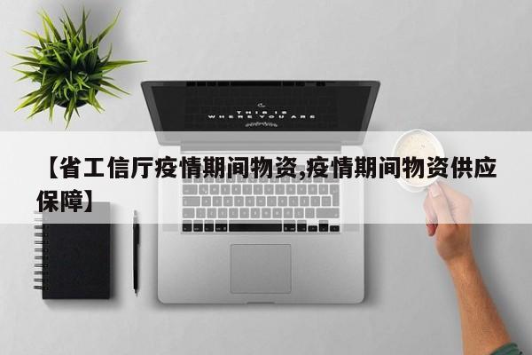 【省工信厅疫情期间物资,疫情期间物资供应保障】