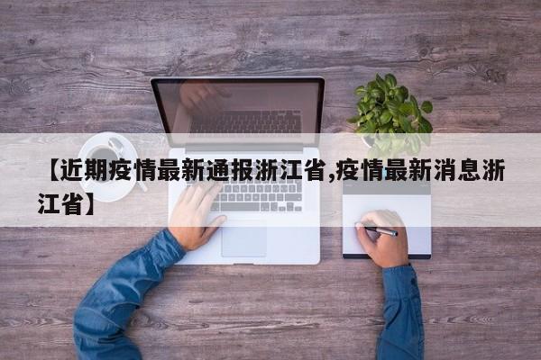 【近期疫情最新通报浙江省,疫情最新消息浙江省】