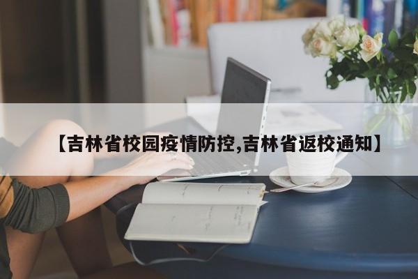 【吉林省校园疫情防控,吉林省返校通知】