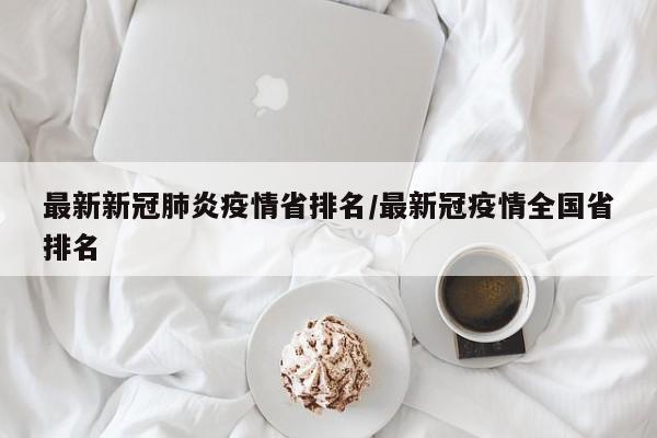 最新新冠肺炎疫情省排名/最新冠疫情全国省排名