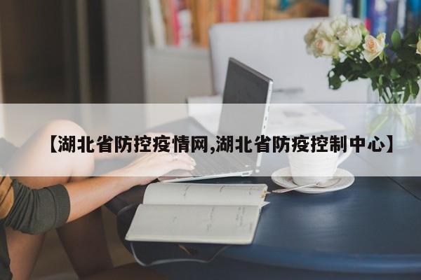 【湖北省防控疫情网,湖北省防疫控制中心】