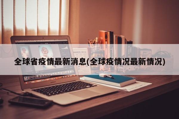 全球省疫情最新消息(全球疫情况最新情况)