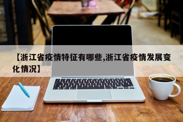 【浙江省疫情特征有哪些,浙江省疫情发展变化情况】