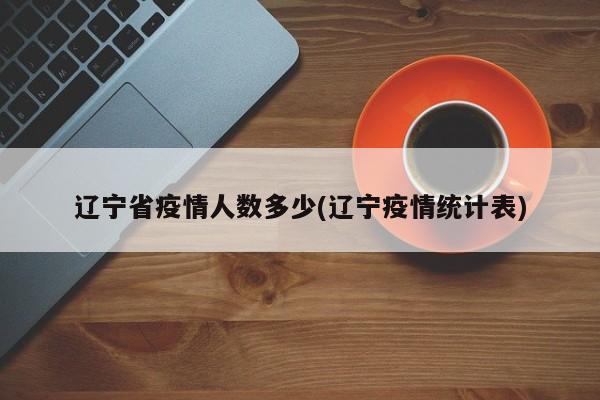 辽宁省疫情人数多少(辽宁疫情统计表)