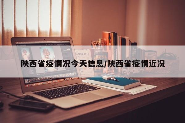 陕西省疫情况今天信息/陕西省疫情近况