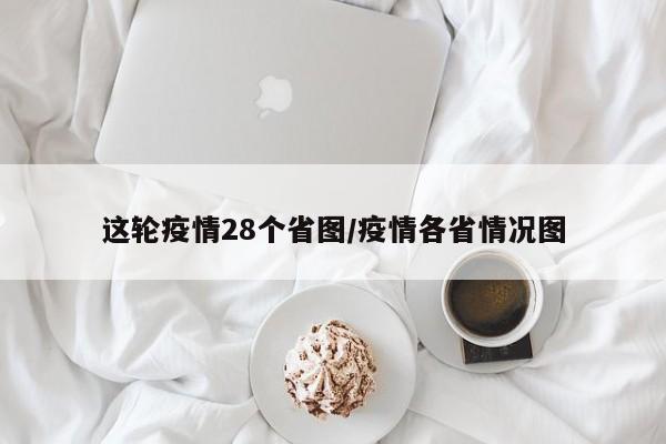 这轮疫情28个省图/疫情各省情况图