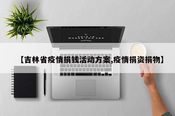 【吉林省疫情捐钱活动方案,疫情捐资捐物】