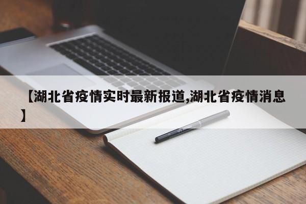 【湖北省疫情实时最新报道,湖北省疫情消息】