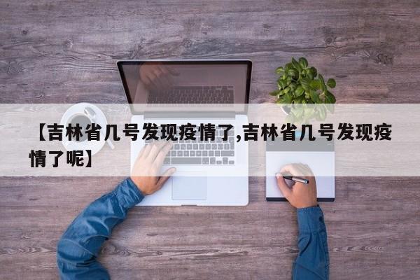 【吉林省几号发现疫情了,吉林省几号发现疫情了呢】