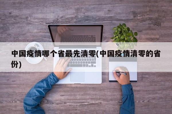 中国疫情哪个省最先清零(中国疫情清零的省份)
