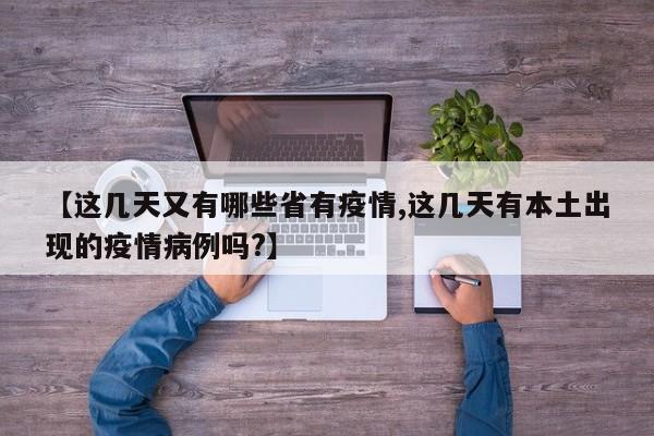【这几天又有哪些省有疫情,这几天有本土出现的疫情病例吗?】