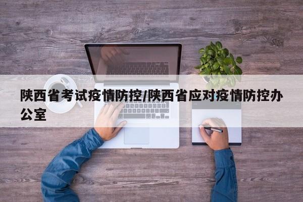 陕西省考试疫情防控/陕西省应对疫情防控办公室
