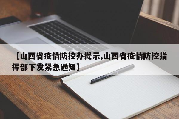 【山西省疫情防控办提示,山西省疫情防控指挥部下发紧急通知】